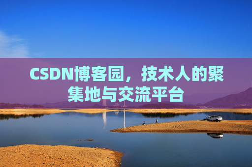 CSDN博客园，技术人的聚集地与交流平台
